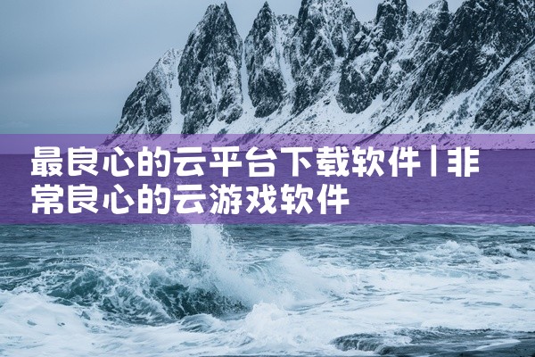 最良心的云平台下载软件