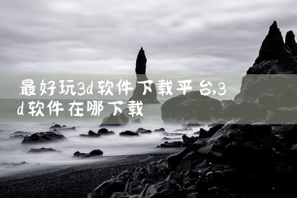 最好玩3d软件下载平台