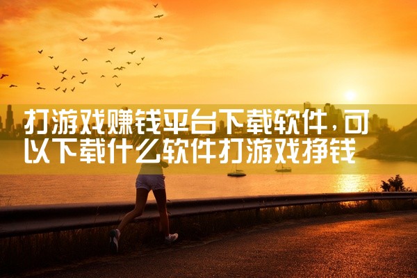 打游戏赚钱平台下载软件