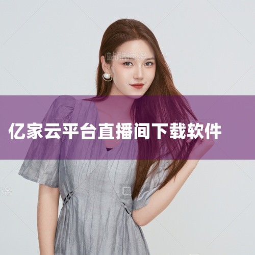 一、下载方式 通过特定下载网站下载：用户可以访问某些提供软件下载的网站，这些网站通常会提供亿家直播TV版的下载链接。例如，某下载网站提供了亿家直播TV版v1.2.5版本的下载，该版本支持安卓平台，文件|