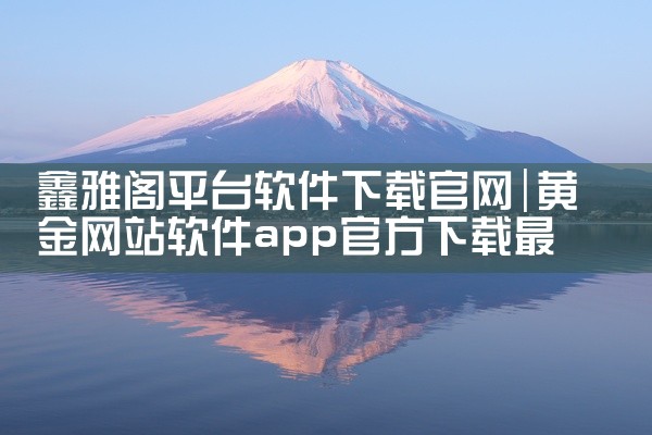 鑫雅阁平台软件下载官网