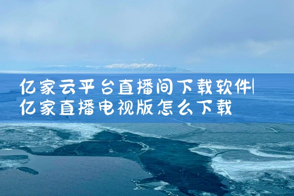 亿家云平台直播间下载软件