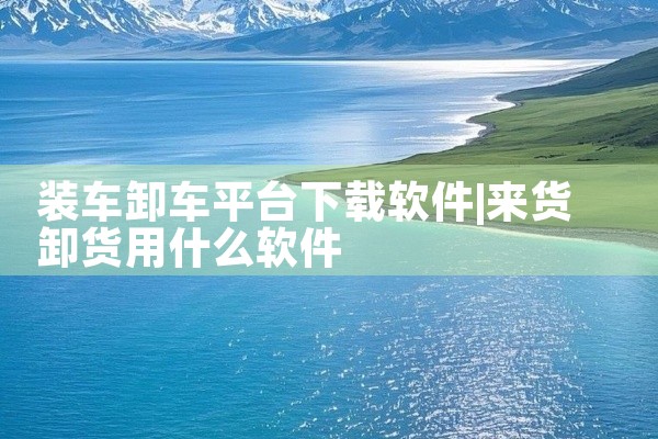 装车卸车平台下载软件
