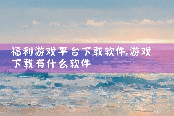 福利游戏平台下载软件