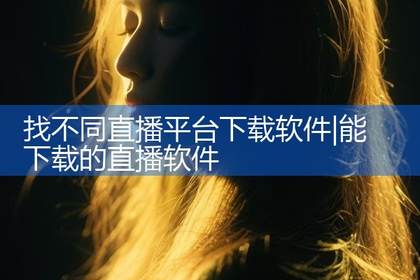 找不同直播平台下载软件