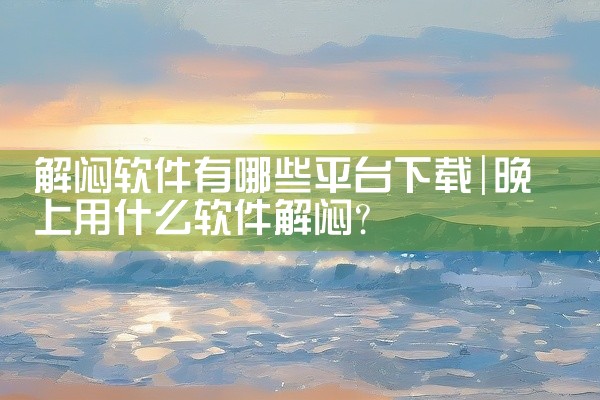 解闷软件有哪些平台下载