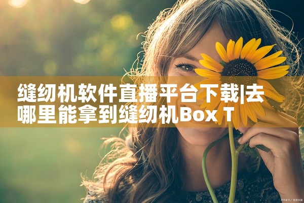 缝纫机软件直播平台下载
