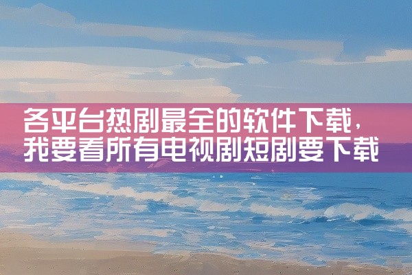 各平台热剧最全的软件下载