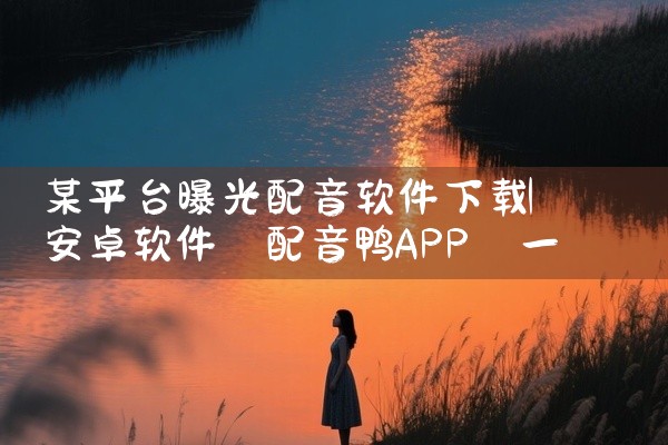 某平台曝光配音软件下载